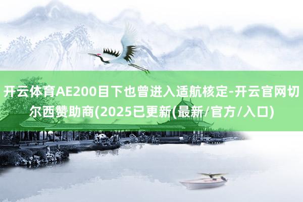 开云体育AE200目下也曾进入适航核定-开云官网切尔西赞助商(2025已更新(最新/官方/入口)