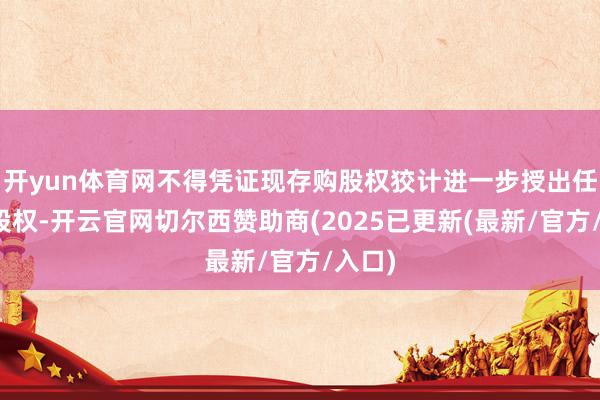 开yun体育网不得凭证现存购股权狡计进一步授出任何购股权-开云官网切尔西赞助商(2025已更新(最新/官方/入口)