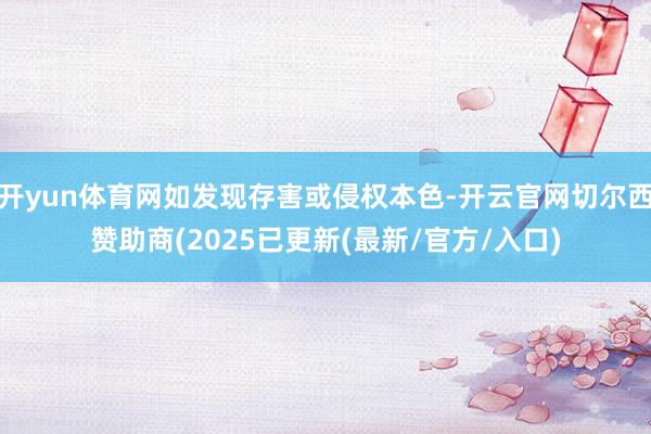开yun体育网如发现存害或侵权本色-开云官网切尔西赞助商(2025已更新(最新/官方/入口)